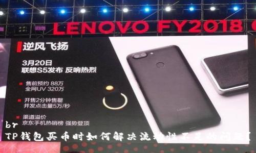 br
TP钱包买币时如何解决流动性不足的问题？